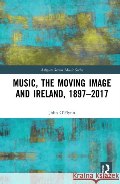 Music, the Moving Image and Ireland, 1897-2017 John O'Flynn 9781138561779 Routledge - książka