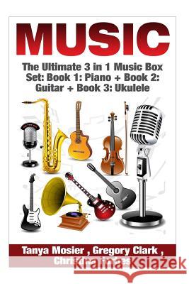 Music: The Ultimate 3 in 1 Music Box Set: Book 1: Piano + Book 2: Guitar + Book 3: Ukulele Tanya Mosier Gregory Clark Christina Forbes 9781511617185 Createspace - książka