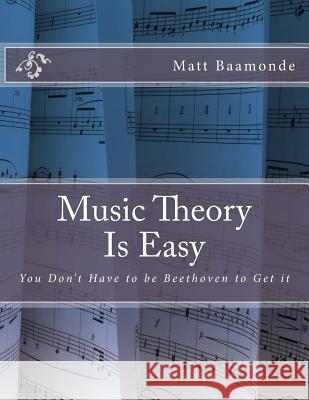 Music Theory Is Easy: You Don't Have to be Beethoven to Get it Baamonde, Matt 9781534924970 Createspace Independent Publishing Platform - książka