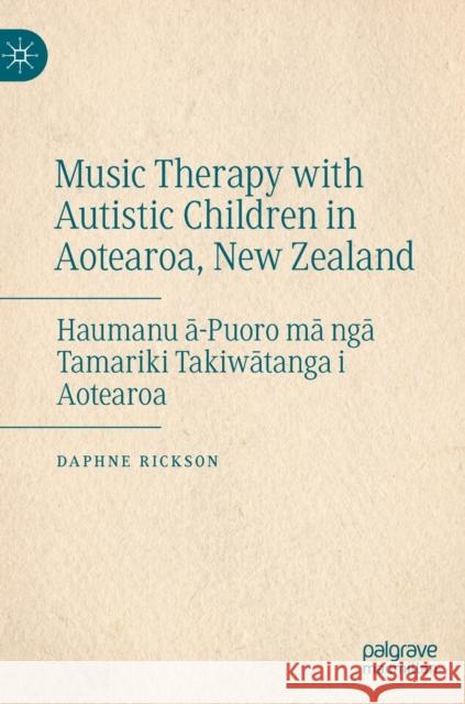 Music Therapy with Autistic Children in Aotearoa, New Zealand: Haumanu ā-Puoro Mā Ngā Tamariki Takiwātanga I Aotearoa Rickson, Daphne 9783031052323 Springer International Publishing - książka