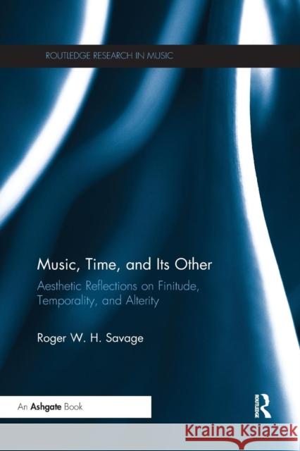 Music, Time, and Its Other: Aesthetic Reflections on Finitude, Temporality, and Alterity Roger W. H. Savage 9780367231934 Routledge - książka