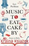 Music to Eat Cake By: Essays on Birds, Words and Everything in Between Lev Parikian 9781783528745 Unbound
