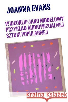Music Videos as Audiovisual Art: Music Videos in the World of Popular Culture Joanna Evans 9781497595897 Createspace - książka