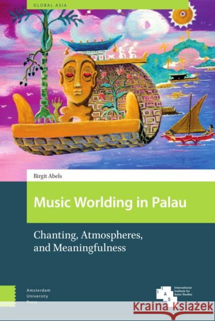 Music Worlding in Palau: Chanting, Atmospheres, and Meaningfulness Birgit Abels 9789463725125 Amsterdam University Press - książka