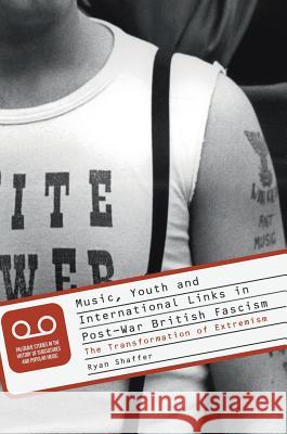 Music, Youth and International Links in Post-War British Fascism: The Transformation of Extremism Shaffer, Ryan 9783319596679 Palgrave MacMillan - książka