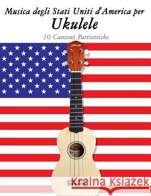 Musica Degli Stati Uniti d'America Per Ukulele: 10 Canzoni Patriottiche Uncle Sam 9781500764562 Createspace - książka