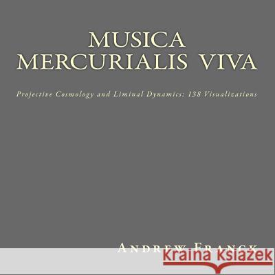 Musica Mercurialis Viva: Projective Cosmology and Liminal Dynamics: 138 Visualizations Andrew Franck 9781540851505 Createspace Independent Publishing Platform - książka
