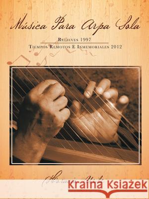 Musica Para Arpa Sola: Relieves 1997 Tiempos Remotos E Inmemoriales 2012 Uribe, Horacio 9781463330101 Palibrio - książka