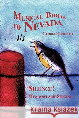 Musical Birds of Nevada: Silence! Meadowlark Singing Griffith, George 9781440115080 iUniverse.com - książka