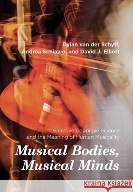 Musical Bodies, Musical Minds: Enactive Cognitive Science and the Meaning of Human Musicality Dylan Va Andrea Schiavio David J. Elliott 9780262045223 MIT Press - książka