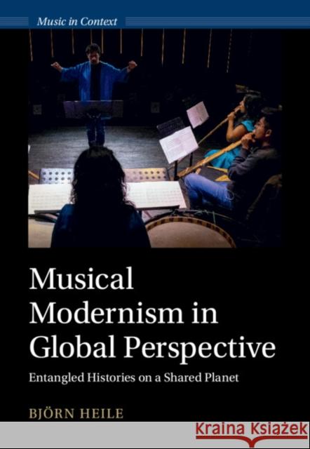 Musical Modernism in Global Perspective: Entangled Histories on a Shared Planet Bjorn (University of Glasgow) Heile 9781009491709 Cambridge University Press - książka