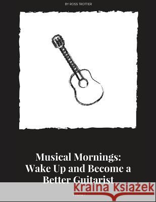 Musical Mornings Volume 1: Wake Up and Become a Better Guitarist Ross Trottier 9781986318761 Createspace Independent Publishing Platform - książka