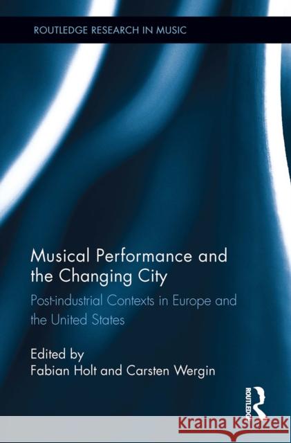 Musical Performance and the Changing City: Post-Industrial Contexts in Europe and the United States Fabian Holt Carsten Wergin 9781032922621 Routledge - książka