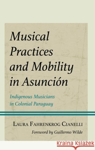 Musical Practices and Mobility in Asuncion: Indigenous Musicians in Colonial Paraguay Laura Fahrenkrog Cianelli 9781666952766 Lexington Books - książka