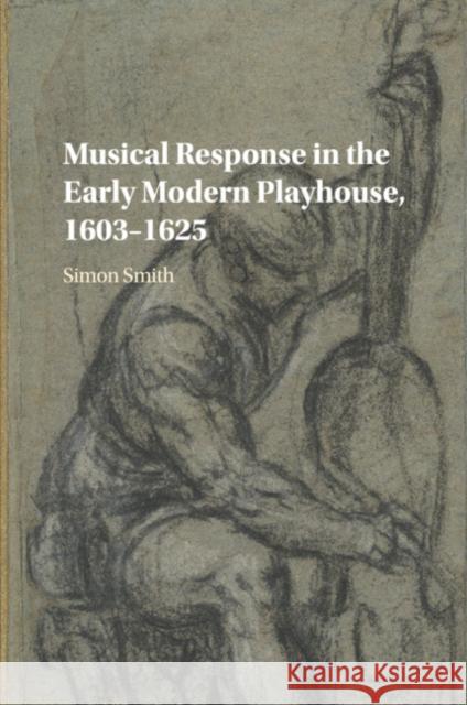 Musical Response in the Early Modern Playhouse, 1603-1625 Simon Smith 9781316632369 Cambridge University Press - książka