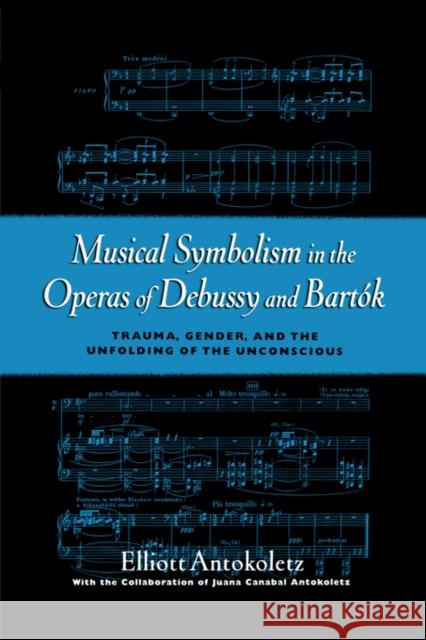 Musical Symbolism in the Operas of Debussy and Bartók: Trauma, Gender, and the Unfolding of the Unconscious Antokoletz, Elliott 9780195103830 Oxford University Press, USA - książka