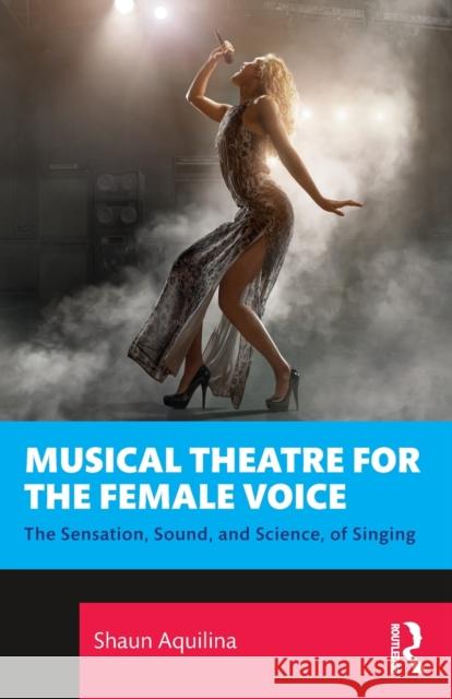 Musical Theatre for the Female Voice: The Sensation, Sound, and Science, of Singing Shaun Aquilina 9781032261591 Routledge - książka