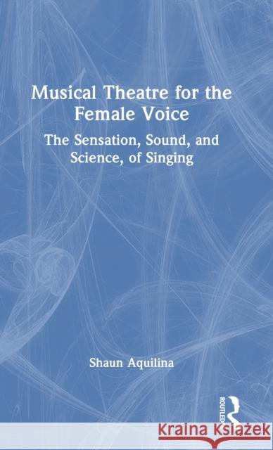 Musical Theatre for the Female Voice: The Sensation, Sound, and Science, of Singing Shaun Aquilina 9781032261614 Routledge - książka