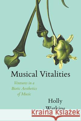 Musical Vitalities: Ventures in a Biotic Aesthetics of Music Holly Watkins 9780226594705 University of Chicago Press - książka