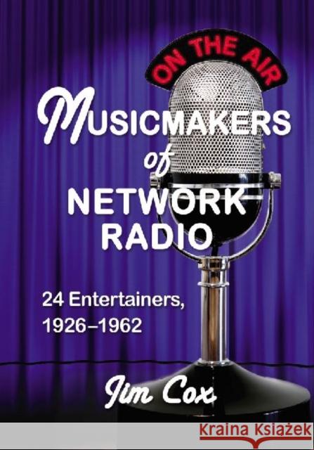 Musicmakers of Network Radio: 24 Entertainers, 1926-1962 Cox, Jim 9780786463251 McFarland & Co  Inc - książka