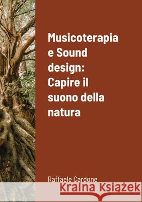 Musicoterapia e Sound design: Capire il suono della natura Raffaele Cardone 9781716539220 Lulu.com - książka