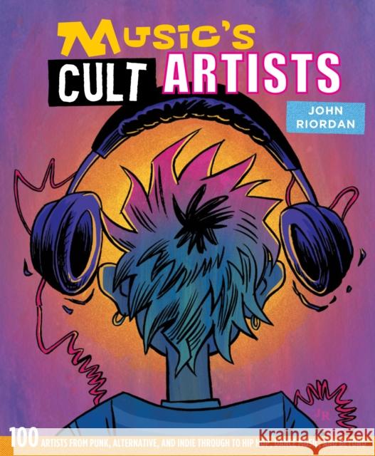 Music's Cult Artists: 100 Artists from Punk, Alternative, and Indie Through to Hip-HOP, Dance Music, and Beyond John Riordan 9781912983285 Ryland, Peters & Small Ltd - książka