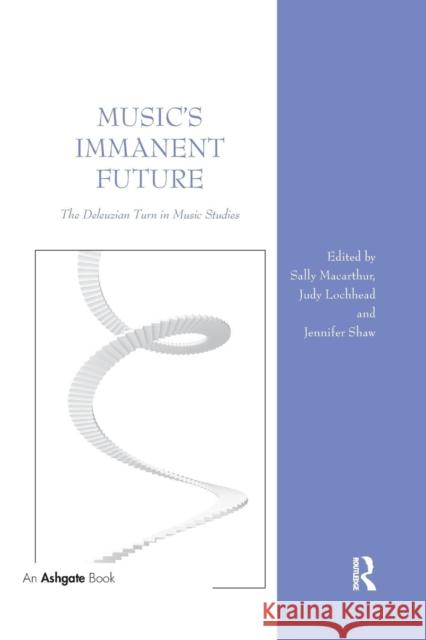 Music's Immanent Future: The Deleuzian Turn in Music Studies Sally MacArthur Judy Lochhead Jennifer Shaw 9780367229276 Routledge - książka