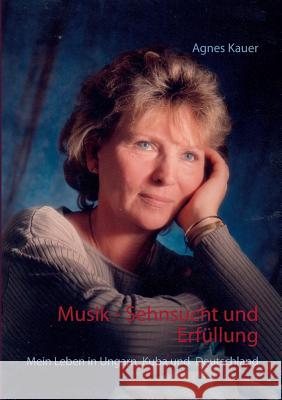 Musik - Sehnsucht und Erfüllung: Mein Leben in Ungarn, Kuba und Deutschland Kauer, Agnes 9783734736704 Books on Demand - książka