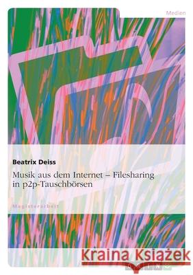 Musik aus dem Internet. Filesharing in p2p-Tauschbörsen : Magisterarbeit Beatrix Deiss 9783638739818 Grin Verlag - książka
