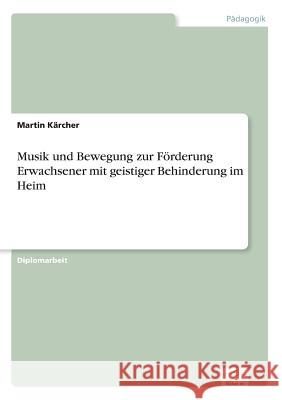 Musik und Bewegung zur Förderung Erwachsener mit geistiger Behinderung im Heim Kärcher, Martin 9783838600536 Diplom.de - książka