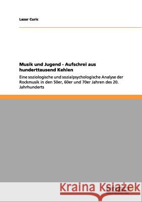 Musik und Jugend - Aufschrei aus hunderttausend Kehlen: Eine soziologische und sozialpsychologische Analyse der Rockmusik in den 50er, 60er und 70er J Curic, Lazar 9783656081647 Grin Verlag - książka