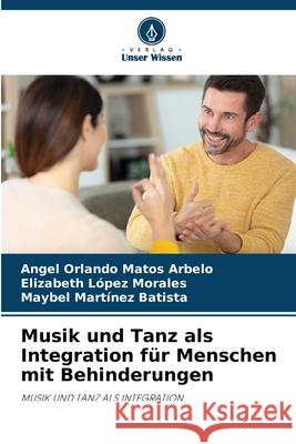 Musik und Tanz als Integration f?r Menschen mit Behinderungen Angel Orlando Mato Elizabeth L?pe Maybel Mart?ne 9786207788811 Verlag Unser Wissen - książka