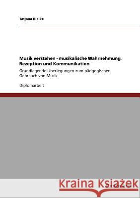 Musik verstehen - musikalische Wahrnehmung, Rezeption und Kommunikation: Grundlegende Überlegungen zum pädgogischen Gebrauch von Musik Bielke, Tatjana 9783867467889 Grin Verlag - książka