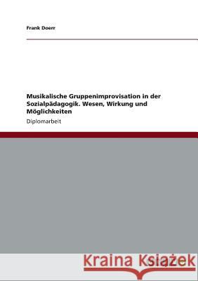 Musikalische Gruppenimprovisation in der Sozialpädagogik. Wesen, Wirkung und Möglichkeiten Doerr, Frank 9783656411741 Grin Verlag Gmbh - książka