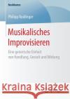 Musikalisches Improvisieren: Eine Generische Einheit Von Handlung, Gestalt Und Wirkung Roidinger, Philipp 9783658184223 Springer Fachmedien Wiesbaden