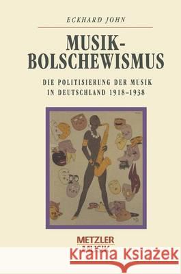 Musikbolschewismus: Die Politisierung Der Musik in Deutschland 1918-1938 John, Eckhard 9783476009869 J.B. Metzler - książka