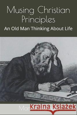 Musing Christian Principles: An Old Man Thinking About Life Murphy, Martin 9781732437944 Theocentric Publishing Group - książka