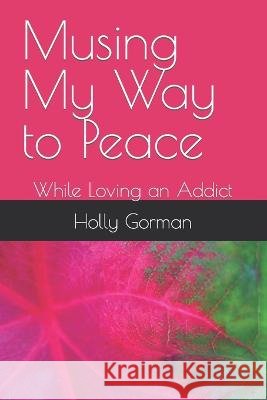 Musing My Way to Peace: While Loving an Addict Holly Joy Gorman 9798839872363 Independently Published - książka