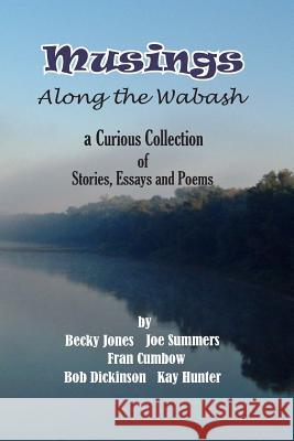 Musings Along the Wabash: A Curious Collection of Stories, Essays and Poems Bob Dickinson Kay Hunter Becky Jones 9781536929041 Createspace Independent Publishing Platform - książka