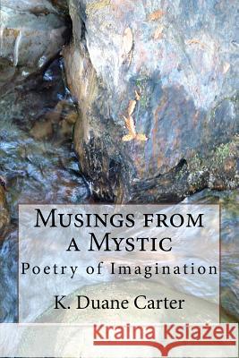 Musings from a Mystic: Poetry of Imagination K. Duane Carter 9781523234394 Createspace Independent Publishing Platform - książka