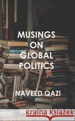 Musings On Global Politics Qazi, Naveed 9781984209979 Createspace Independent Publishing Platform - książka