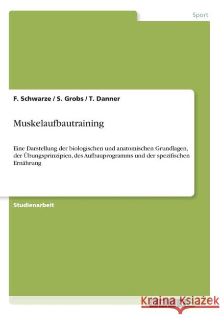 Muskelaufbautraining: Eine Darstellung der biologischen und anatomischen Grundlagen, der Übungsprinzipien, des Aufbauprogramms und der spezi Schwarze, F. 9783640632978 Grin Verlag - książka