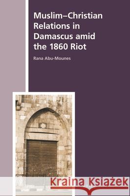 Muslim-Christian Relations in Damascus Amid the 1860 Riot Rana Abu-Mounes 9789004464957 Brill - książka