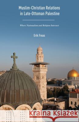 Muslim-Christian Relations in Late-Ottoman Palestine: Where Nationalism and Religion Intersect Freas, Erik 9781137570413 Palgrave MacMillan - książka