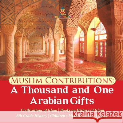 Muslim Contributions: A Thousand and One Arabian Gifts Civilizations of Islam Books on History of Islam 6th Grade History Children's Middle Eastern History Baby Professor 9781541950504 Baby Professor - książka