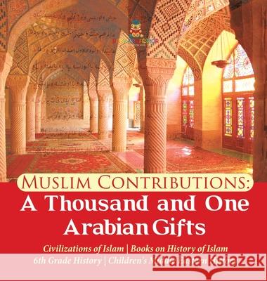 Muslim Contributions: A Thousand and One Arabian Gifts Civilizations of Islam Books on History of Islam 6th Grade History Children's Middle Eastern History Baby Professor 9781541976658 Baby Professor - książka