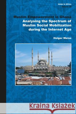 Muslim Empowerment in Ghana: Analysing the Spectrum of Muslim Social Mobilization During the Internet Age Holger Weiss 9789004697119 Brill - książka