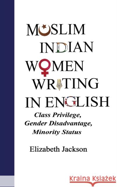 Muslim Indian Women Writing in English: Class Privilege, Gender Disadvantage, Minority Status Jackson, Elizabeth 9781433149955 Peter Lang Inc., International Academic Publi - książka