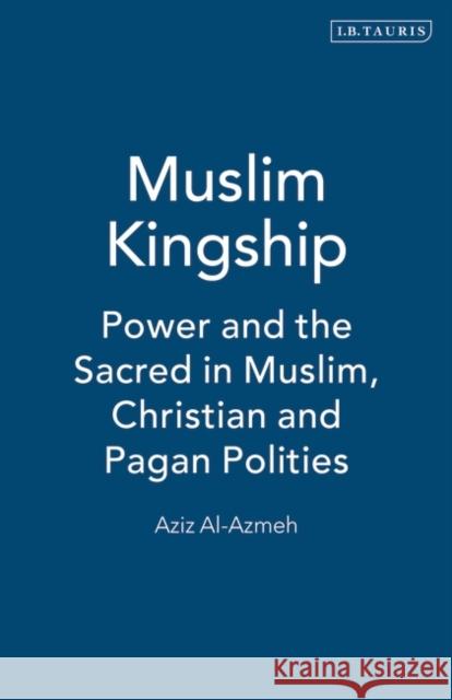 Muslim Kingship: Power and the Sacred in Muslim, Christian and Pagan Politics Al-Azmeh, Aziz 9781860646096 I. B. Tauris & Company - książka