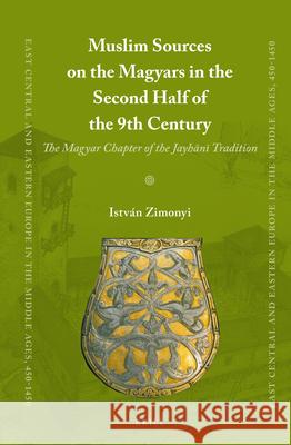 Muslim Sources on the Magyars in the Second Half of the 9th Century: The Magyar Chapter of the Jayhānī Tradition Istvan Zimonyi 9789004214378 Brill - książka